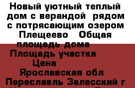 Новый уютный теплый дом с верандой, рядом с потрясающим озером Плещеево › Общая площадь дома ­ 66 › Площадь участка ­ 12 › Цена ­ 902 500 - Ярославская обл., Переславль-Залесский г. Недвижимость » Дома, коттеджи, дачи продажа   